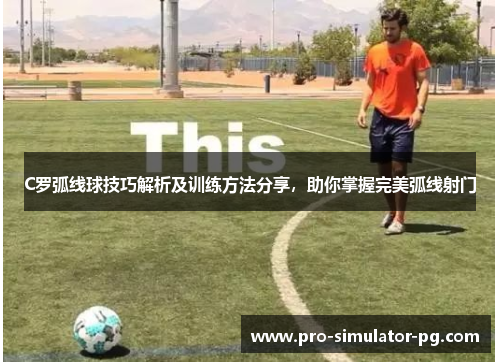 C罗弧线球技巧解析及训练方法分享，助你掌握完美弧线射门