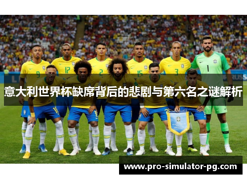 意大利世界杯缺席背后的悲剧与第六名之谜解析
