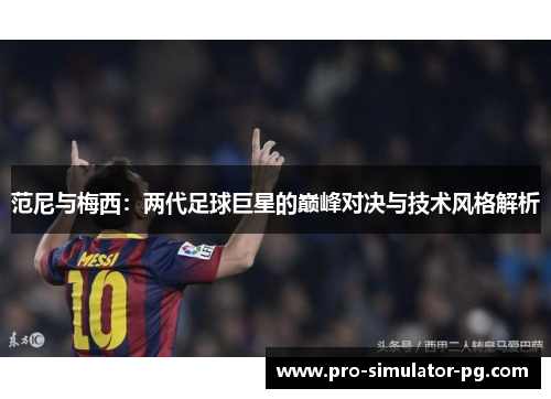 范尼与梅西:两代足球巨星的巅峰对决与技术风格解析 范尼与梅西:两代足球巨星的巅峰对决与技术风格解析