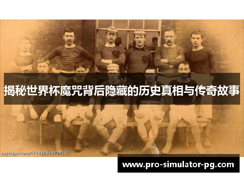 揭秘世界杯魔咒背后隐藏的历史真相与传奇故事 揭秘世界杯魔咒背后隐藏的历史真相与传奇故事