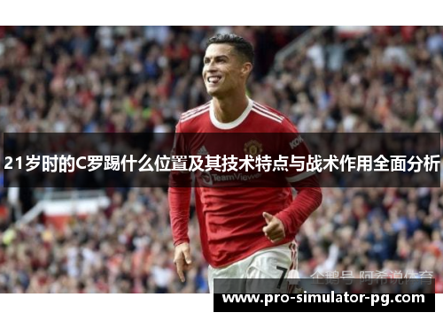 21岁时的C罗踢什么位置及其技术特点与战术作用全面分析