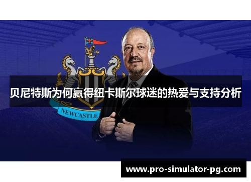 贝尼特斯为何赢得纽卡斯尔球迷的热爱与支持分析 贝尼特斯为何赢得纽卡斯尔球迷的热爱与支持分析