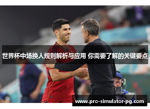 世界杯中场换人规则解析与应用 你需要了解的关键要点