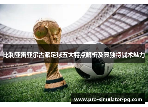 比利亚雷亚尔古派足球五大特点解析及其独特战术魅力