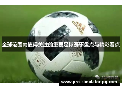 全球范围内值得关注的重要足球赛事盘点与精彩看点