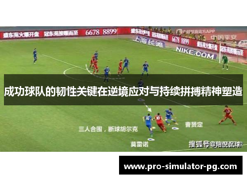 成功球队的韧性关键在逆境应对与持续拼搏精神塑造