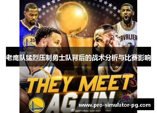 老鹰队猛烈压制勇士队背后的战术分析与比赛影响