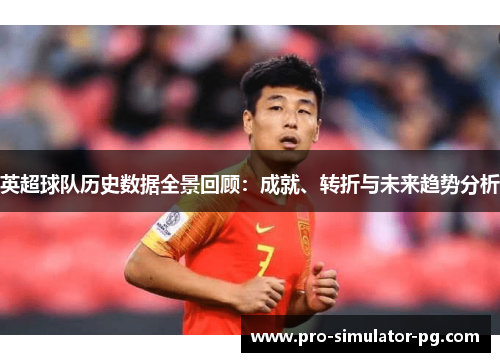 英超球队历史数据全景回顾:成就、转折与未来趋势分析 英超球队历史数据全景回顾:成就、转折与未来趋势分析
