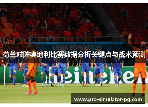 荷兰对阵奥地利比赛数据分析关键点与战术预测 荷兰对阵奥地利比赛数据分析关键点与战术预测
