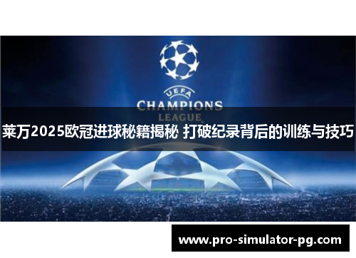 莱万2025欧冠进球秘籍揭秘 打破纪录背后的训练与技巧
