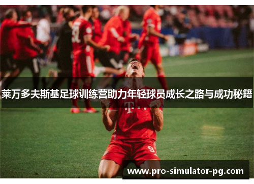莱万多夫斯基足球训练营助力年轻球员成长之路与成功秘籍 莱万多夫斯基足球训练营助力年轻球员成长之路与成功秘籍
