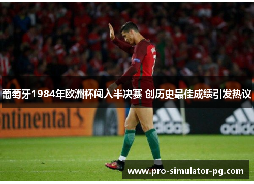 葡萄牙1984年欧洲杯闯入半决赛 创历史最佳成绩引发热议