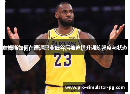 詹姆斯如何在遭遇职业低谷后被迫提升训练强度与状态 詹姆斯如何在遭遇职业低谷后被迫提升训练强度与状态