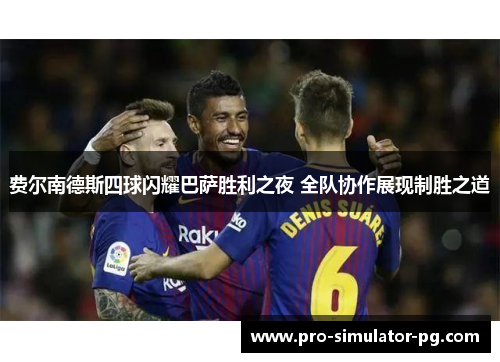 费尔南德斯四球闪耀巴萨胜利之夜 全队协作展现制胜之道