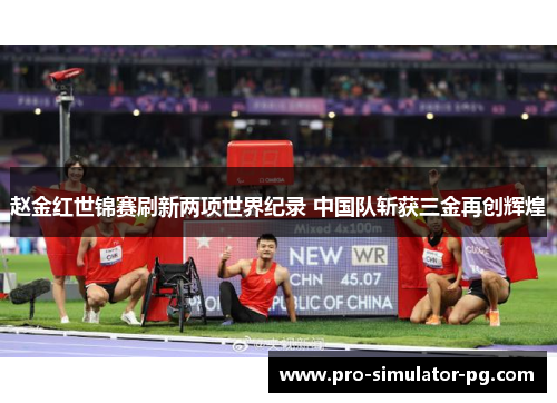 赵金红世锦赛刷新两项世界纪录 中国队斩获三金再创辉煌