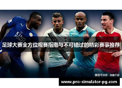 足球大赛全方位观赛指南与不可错过的精彩赛事推荐 足球大赛全方位观赛指南与不可错过的精彩赛事推荐