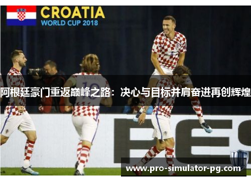 阿根廷豪门重返巅峰之路:决心与目标并肩奋进再创辉煌 阿根廷豪门重返巅峰之路:决心与目标并肩奋进再创辉煌