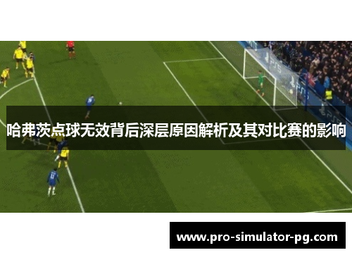 哈弗茨点球无效背后深层原因解析及其对比赛的影响