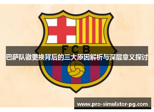 巴萨队徽更换背后的三大原因解析与深层意义探讨 巴萨队徽更换背后的三大原因解析与深层意义探讨