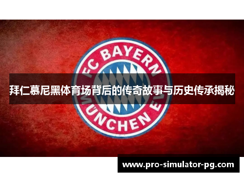 拜仁慕尼黑体育场背后的传奇故事与历史传承揭秘 拜仁慕尼黑体育场背后的传奇故事与历史传承揭秘