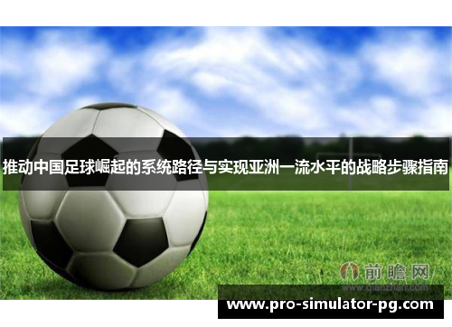 推动中国足球崛起的系统路径与实现亚洲一流水平的战略步骤指南 推动中国足球崛起的系统路径与实现亚洲一流水平的战略步骤指南
