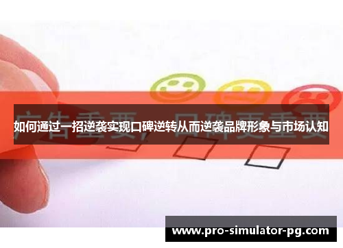 如何通过一招逆袭实现口碑逆转从而逆袭品牌形象与市场认知