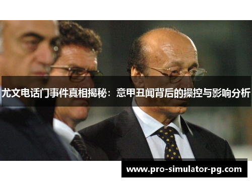 尤文电话门事件真相揭秘:意甲丑闻背后的操控与影响分析 尤文电话门事件真相揭秘:意甲丑闻背后的操控与影响分析