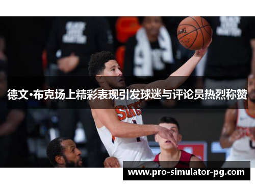 德文·布克场上精彩表现引发球迷与评论员热烈称赞