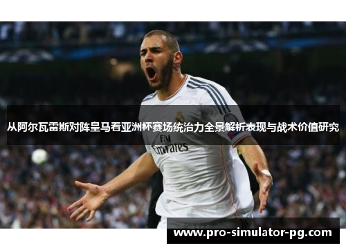 从阿尔瓦雷斯对阵皇马看亚洲杯赛场统治力全景解析表现与战术价值研究