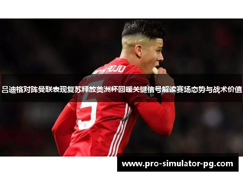吕迪格对阵曼联表现复苏释放美洲杯回暖关键信号解读赛场态势与战术价值
