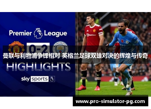 曼联与利物浦争锋相对 英格兰足球双雄对决的辉煌与传奇