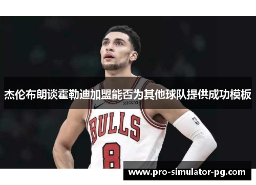 杰伦布朗谈霍勒迪加盟能否为其他球队提供成功模板