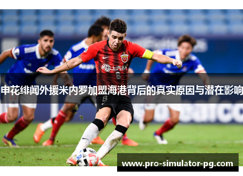 申花绯闻外援米内罗加盟海港背后的真实原因与潜在影响