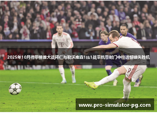 2025年10月德甲榜首大战拜仁与勒沃库森1比1战平凯恩射门中柱遗憾错失胜机