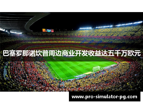 巴塞罗那诺坎普周边商业开发收益达五千万欧元