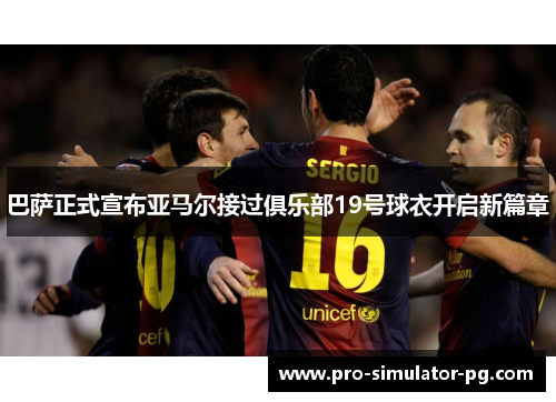 巴萨正式宣布亚马尔接过俱乐部19号球衣开启新篇章