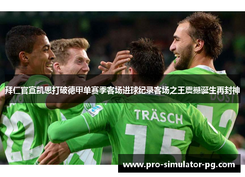 拜仁官宣凯恩打破德甲单赛季客场进球纪录客场之王震撼诞生再封神