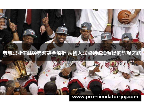 老詹职业生涯经典对决全解析 从初入联盟到统治赛场的辉煌之路