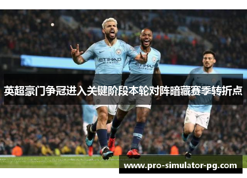 英超豪门争冠进入关键阶段本轮对阵暗藏赛季转折点