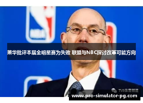 萧华批评本届全明星赛为失败 联盟与NBC探讨改革可能方向